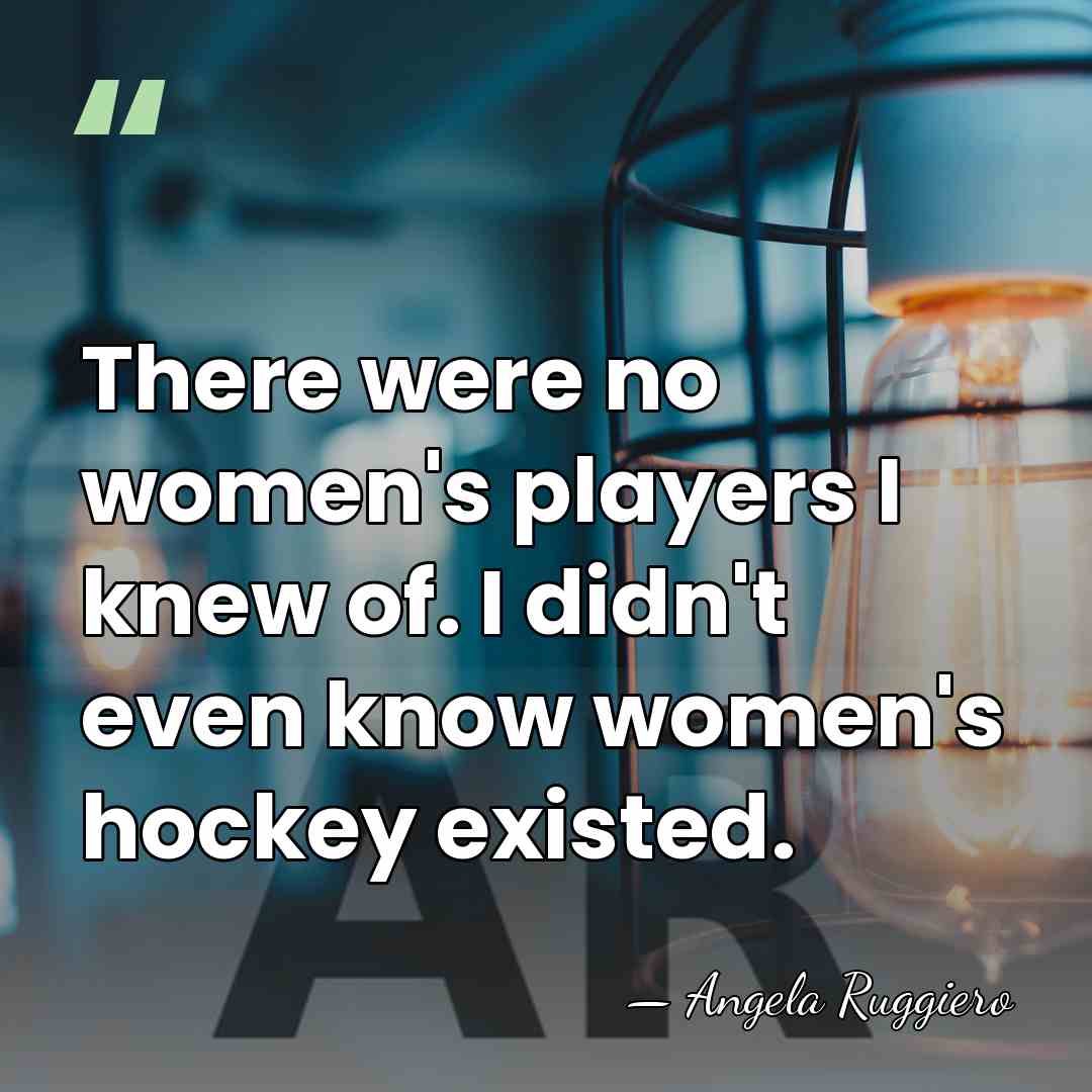 There were no women's players I knew of. I didn't even know&hellip; - Angela Ruggiero