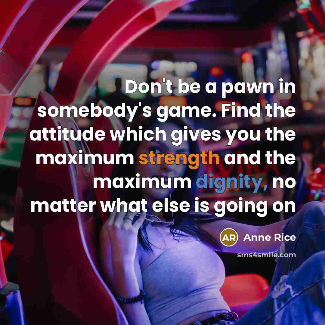 “Don't be a pawn in somebody's game. Find the attitude…” quote by Anne Rice