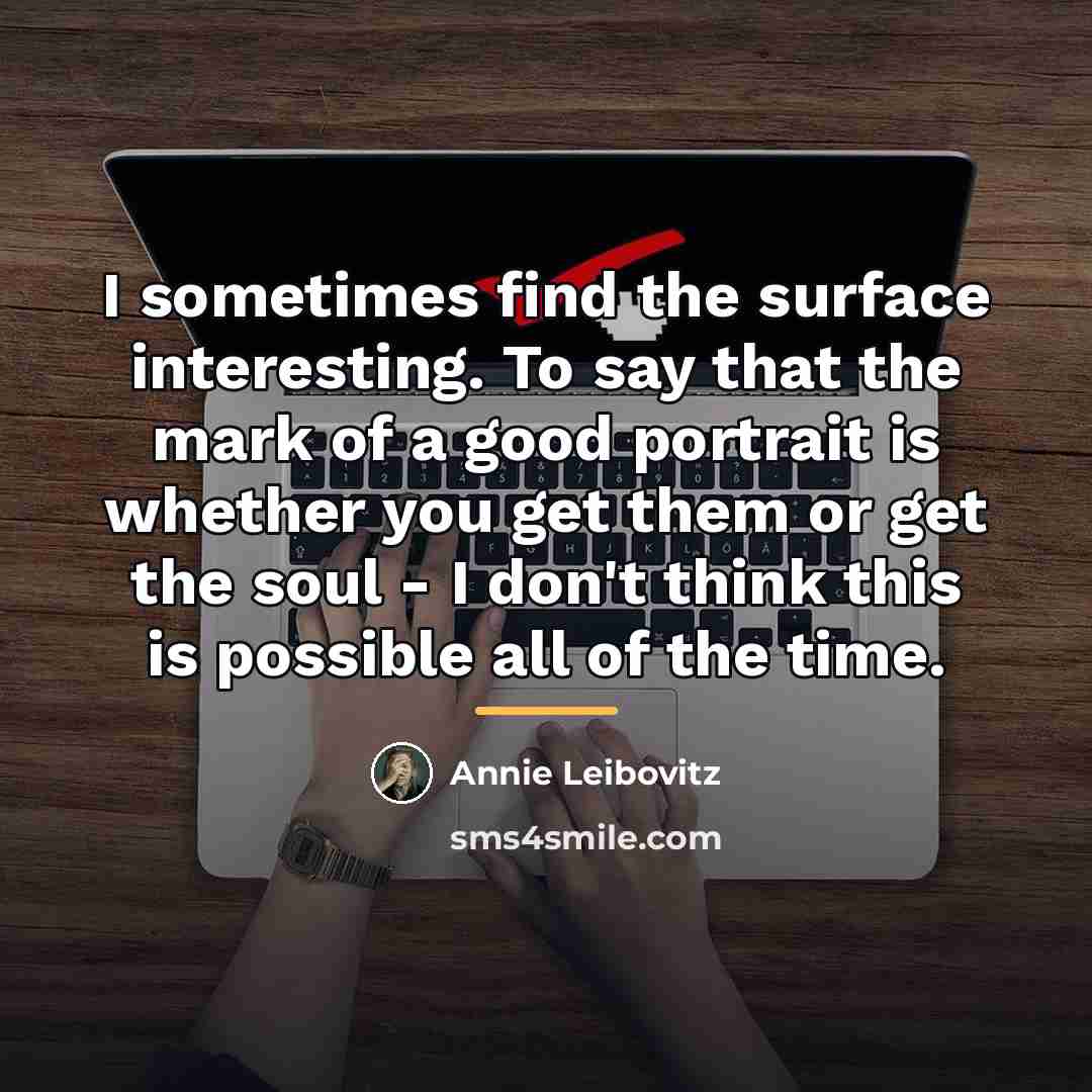 “I sometimes find the surface interesting. To say that the…” quote by Annie Leibovitz