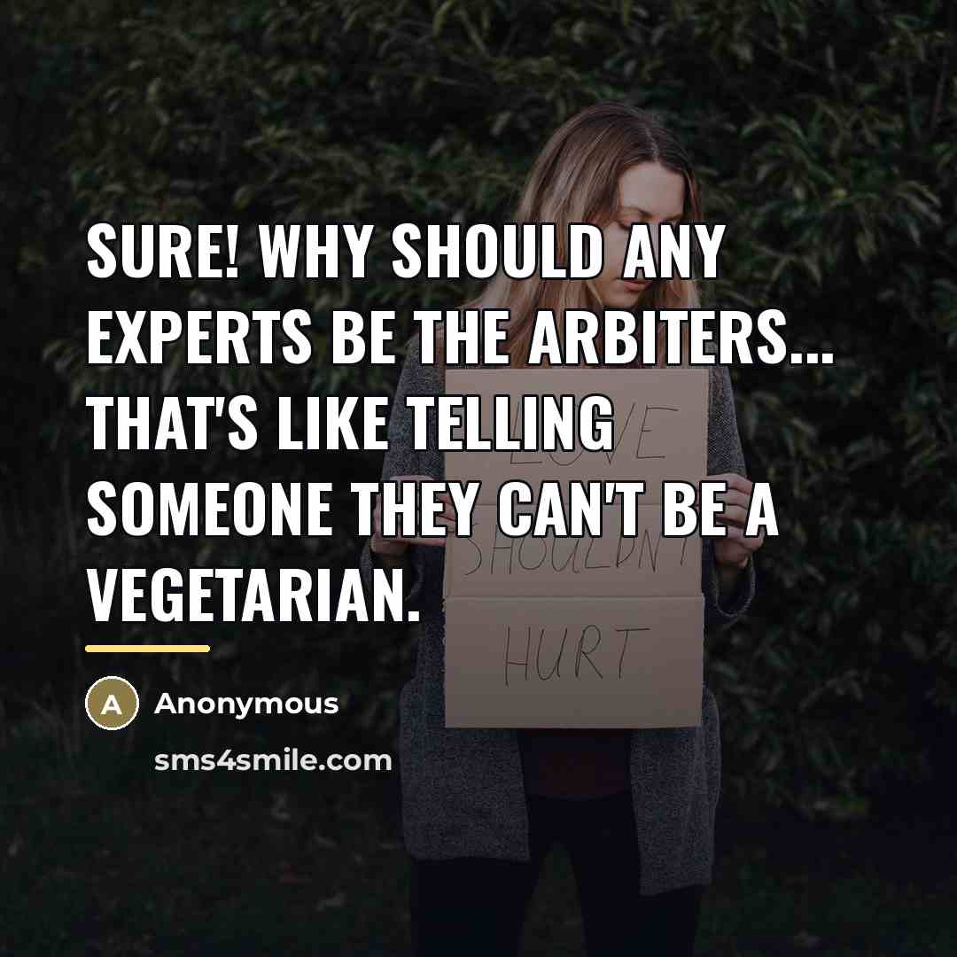 “Sure! Why should any experts be the arbiters... That's like…” quote by Anonymous