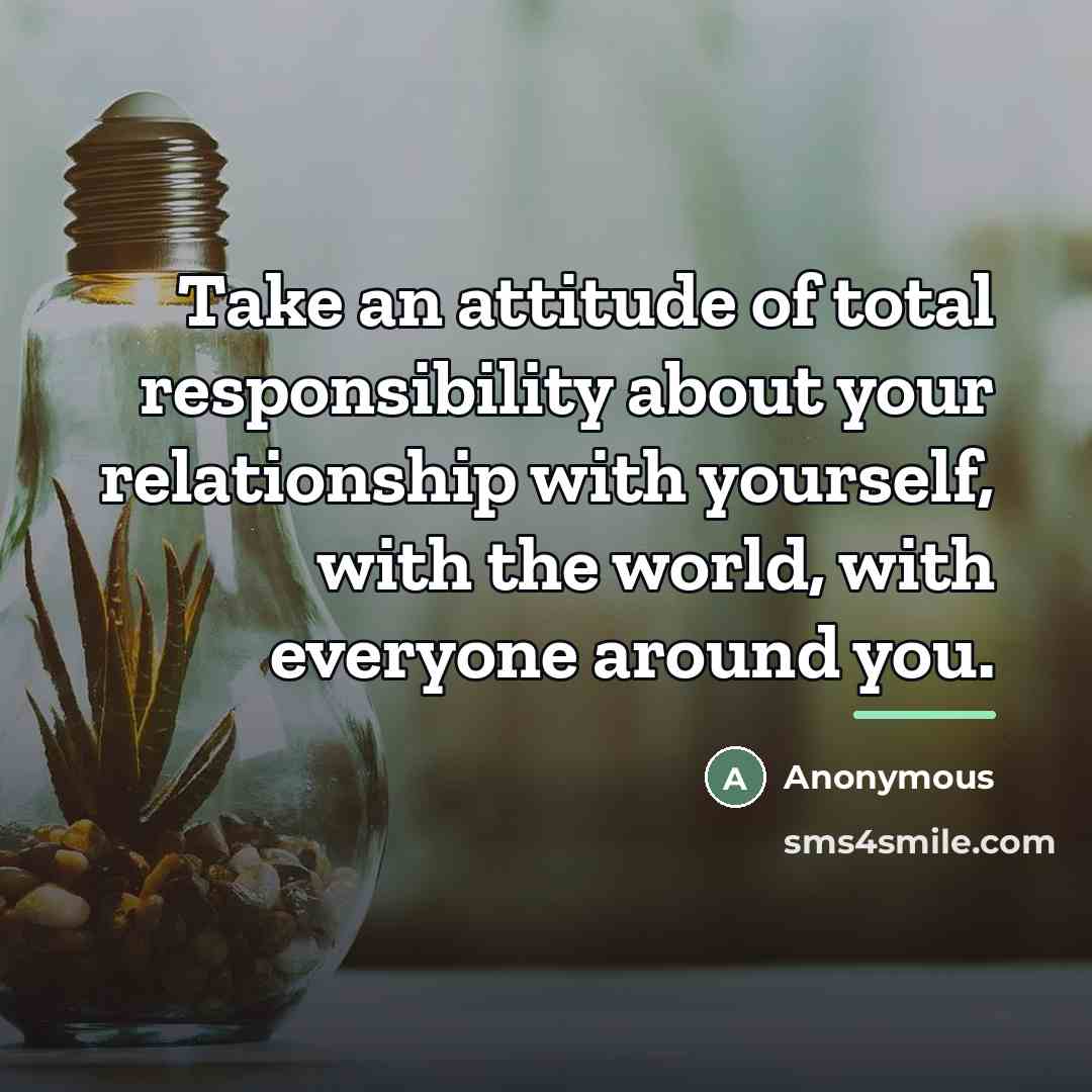 “Take an attitude of total responsibility about your relationship with…” quote by Anonymous