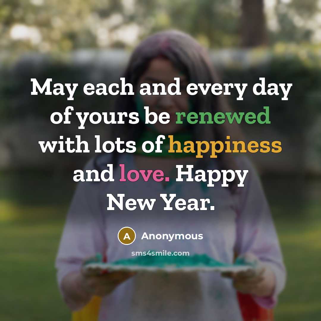 “May each and every day of yours be renewed with lots of happiness and love. Happy New Year.” quote by Anonymous
