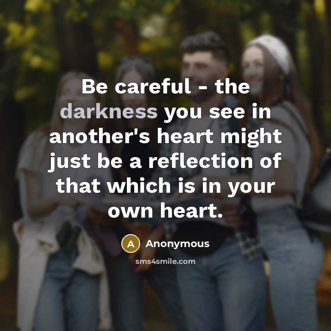 “Be careful - the darkness you see in another's heart…” quote by Anonymous