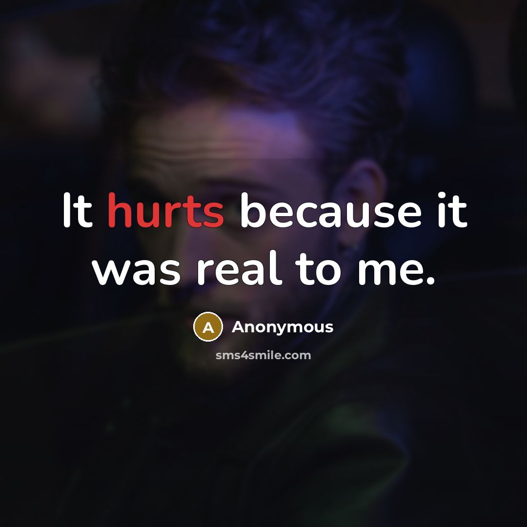 “It hurts because it was real to me.” quote by Anonymous