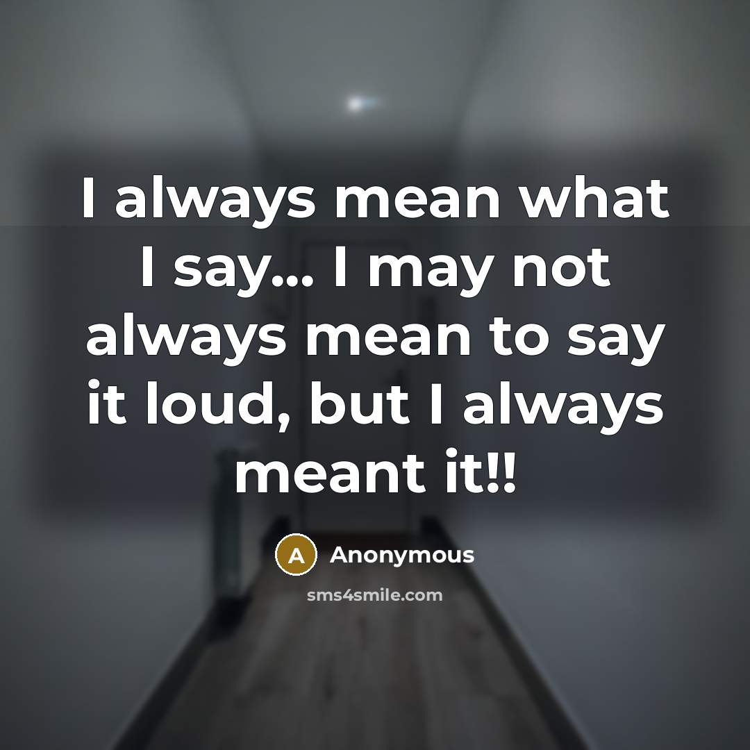 “I always mean what I say... I may not always…” quote by Anonymous