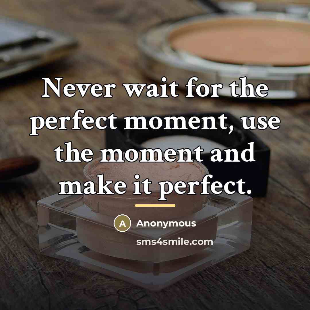 “Never wait for the perfect moment, use the moment and…” quote by Anonymous