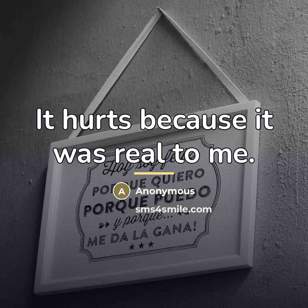 “It hurts because it was real to me.…” quote by Anonymous