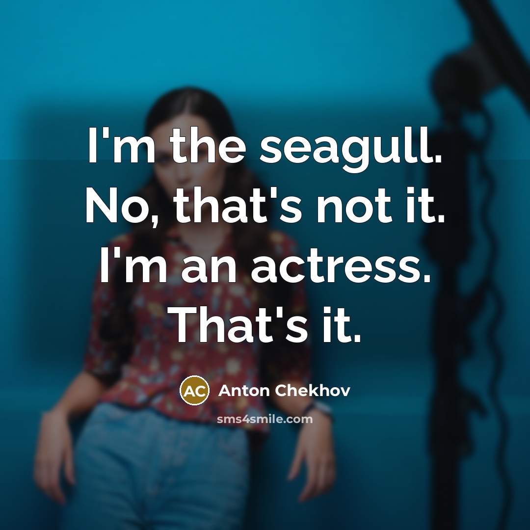 “I'm the seagull. No, that's not it. I'm an actress. That's it.” quote by Anton Chekhov