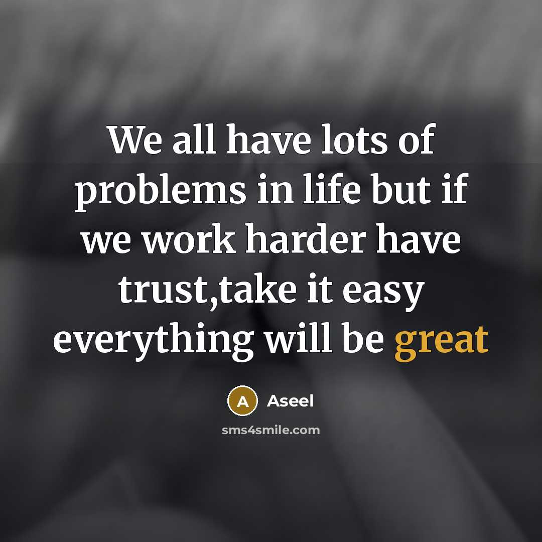 “We all have lots of problems in life but if we work harder have trust,take it easy everything will be great” quote by Aseel