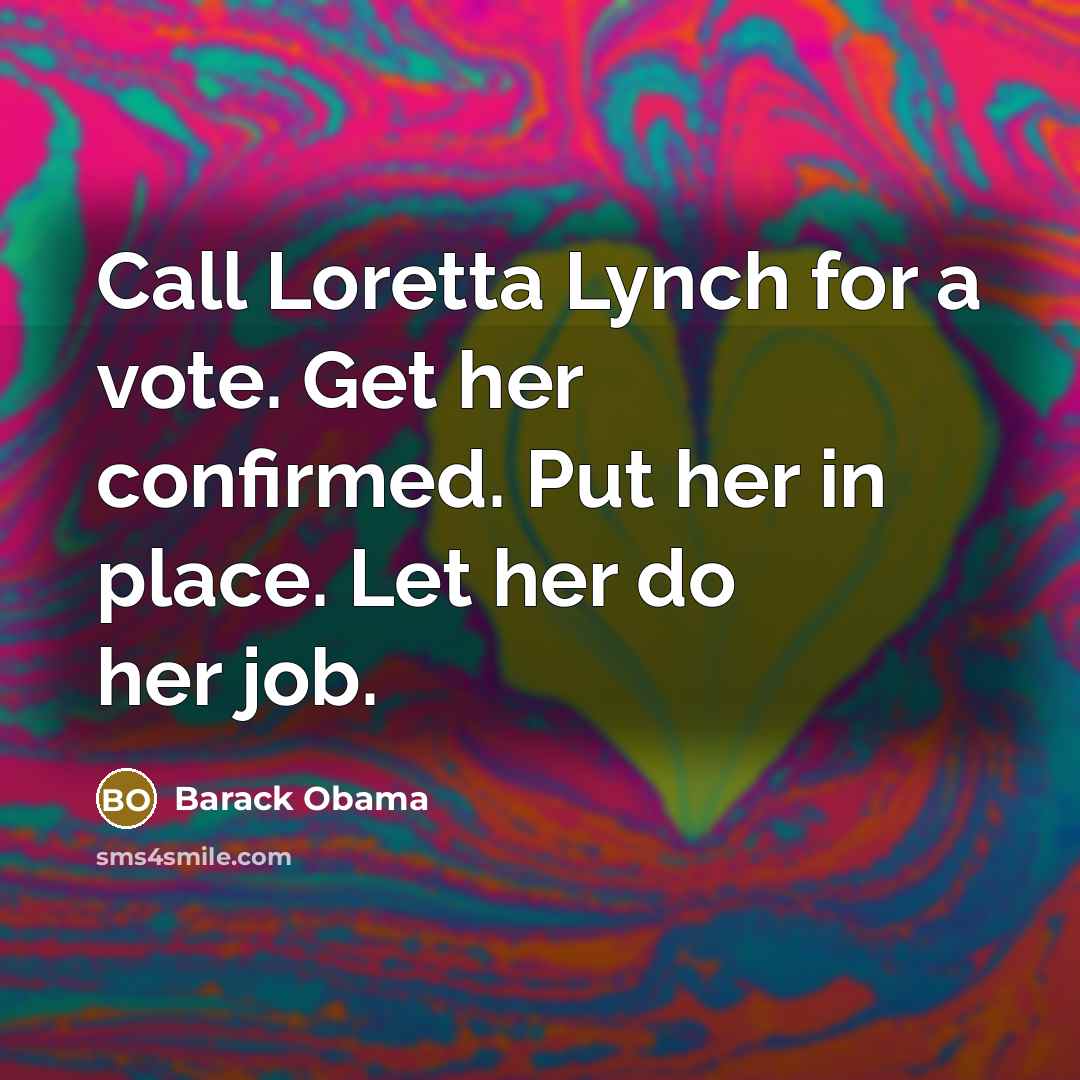 “Call Loretta Lynch for a vote. Get her confirmed. Put…” quote by Barack Obama