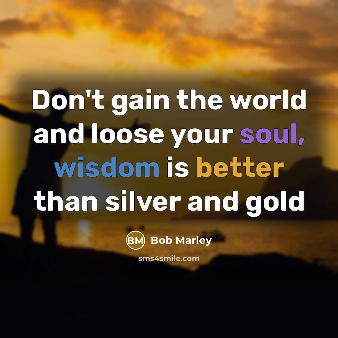 “Don't gain the world and loose your soul, wisdom is…” quote by Bob Marley