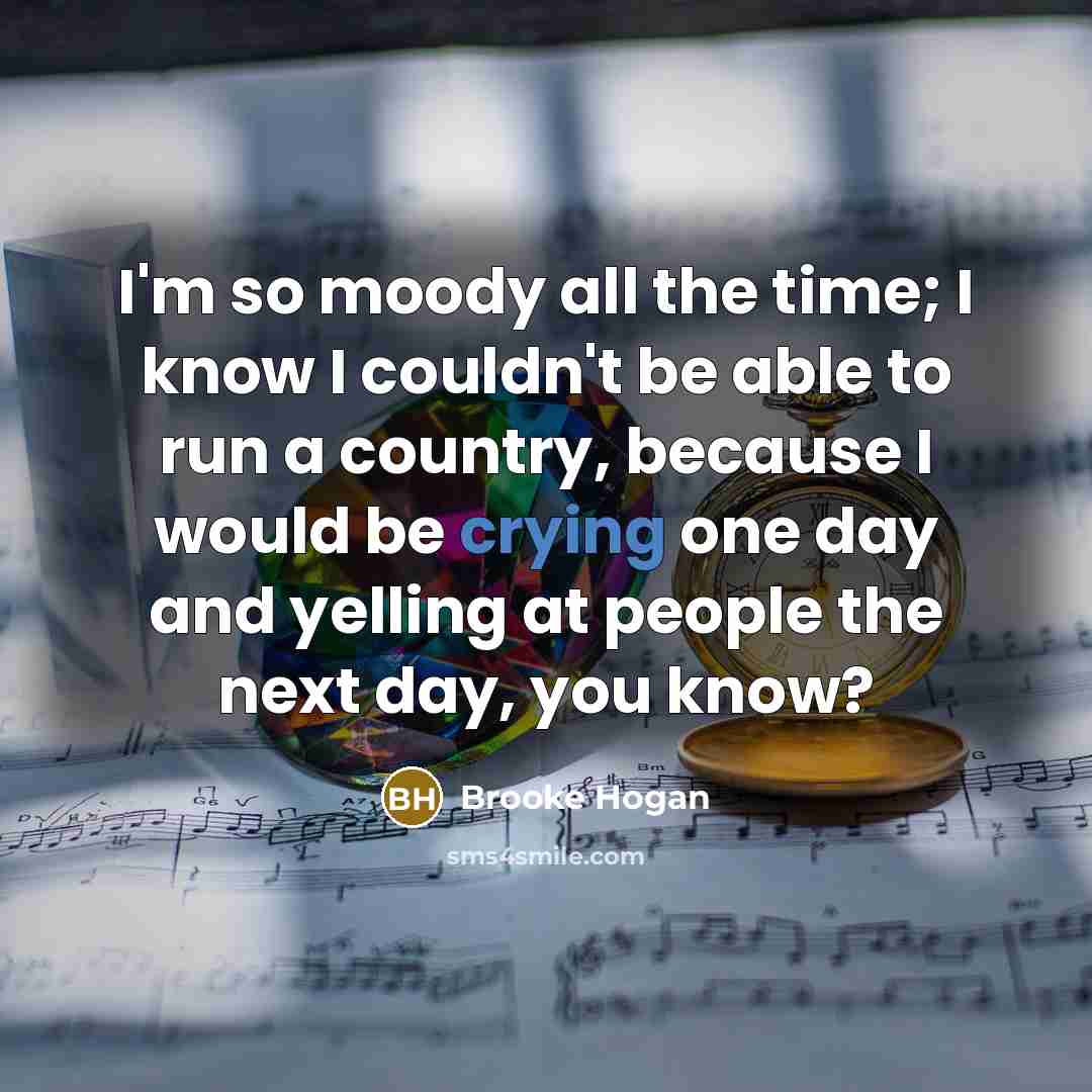 “I'm so moody all the time; I know I couldn't…” quote by Brooke Hogan