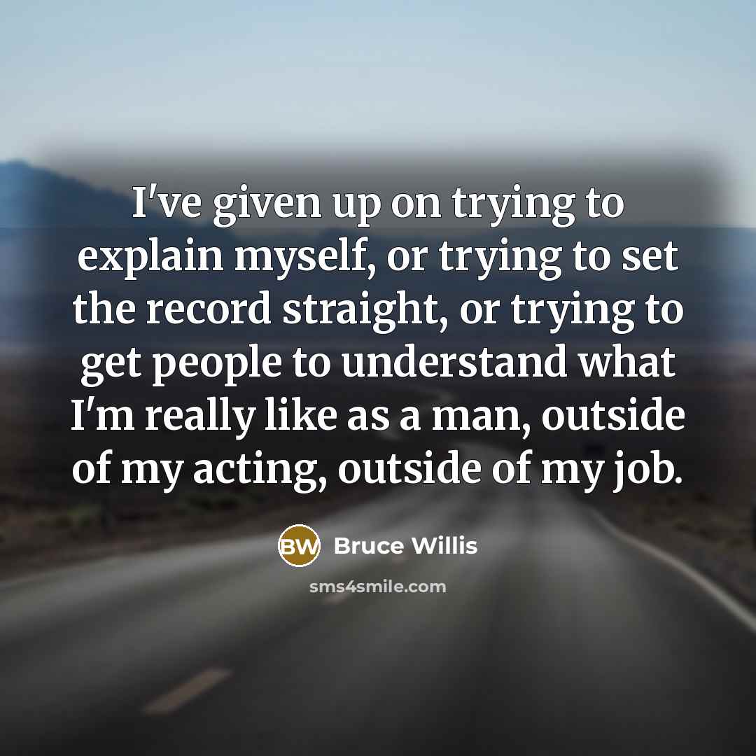 “I've given up on trying to explain myself, or trying…” quote by Bruce Willis
