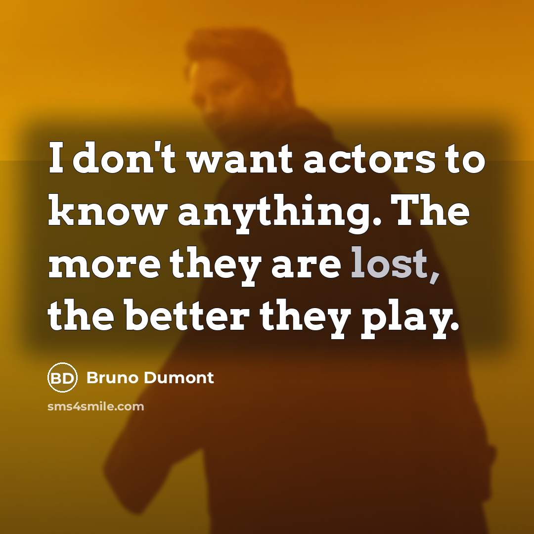 “I don't want actors to know anything. The more they…” quote by Bruno Dumont