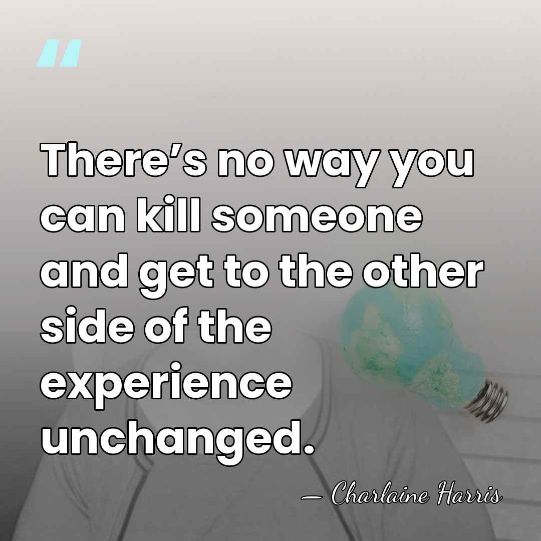 There’s no way you can kill someone and get to the other&hellip; - Charlaine Harris