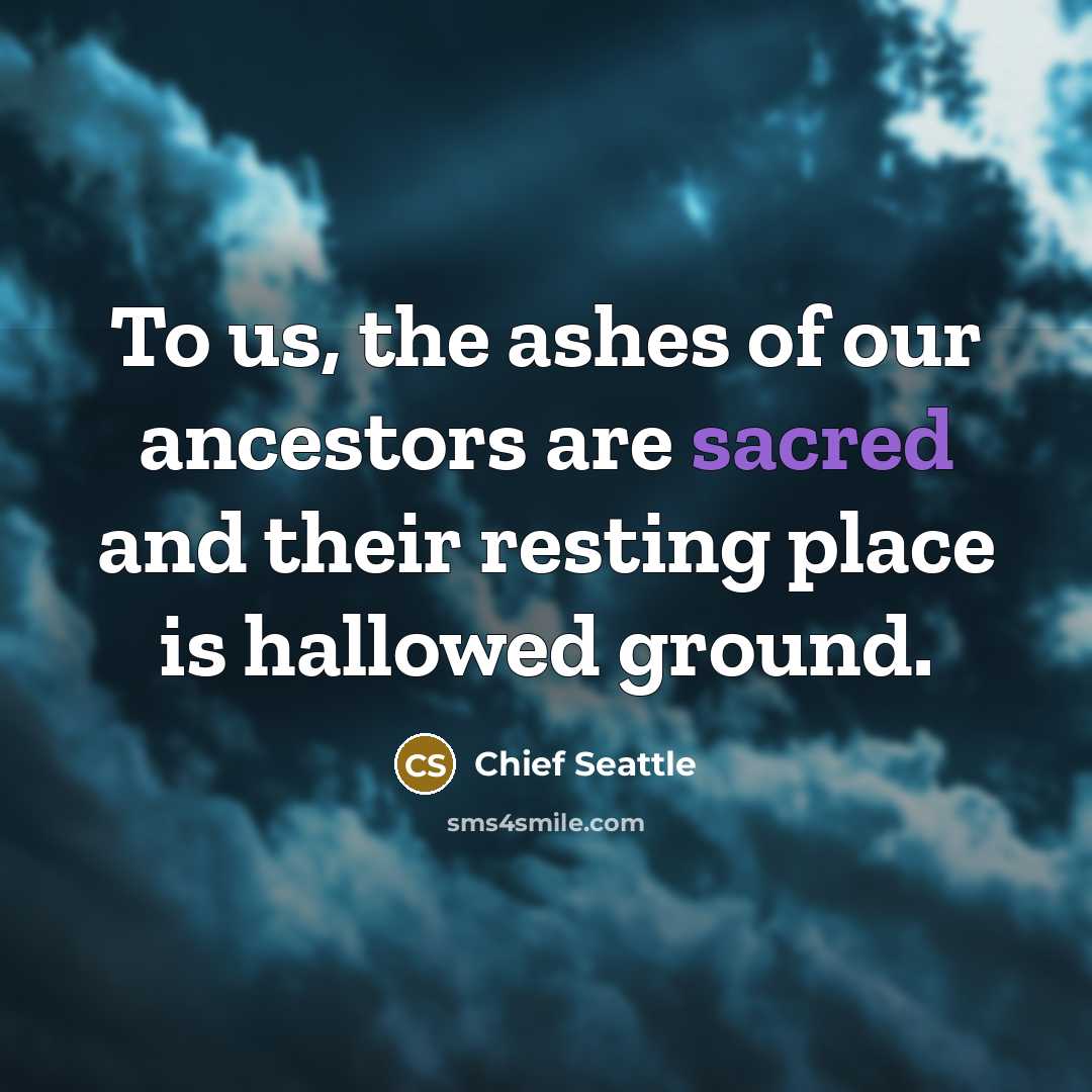 “To us, the ashes of our ancestors are sacred and…” quote by Chief Seattle