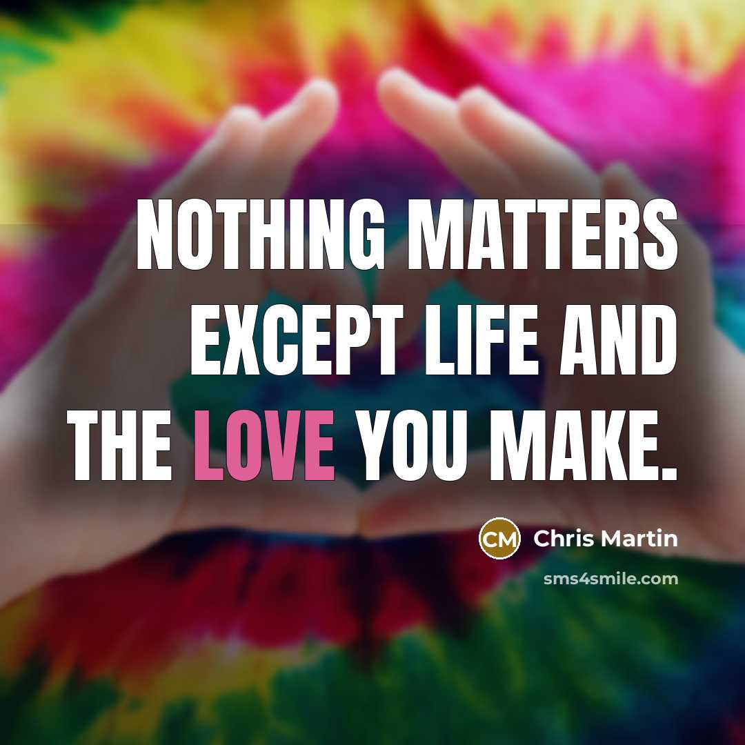 “Nothing matters except life and the love you make.…” quote by Chris Martin