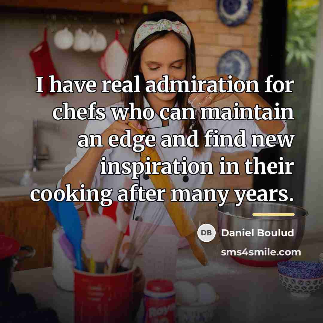 “I have real admiration for chefs who can maintain an…” quote by Daniel Boulud