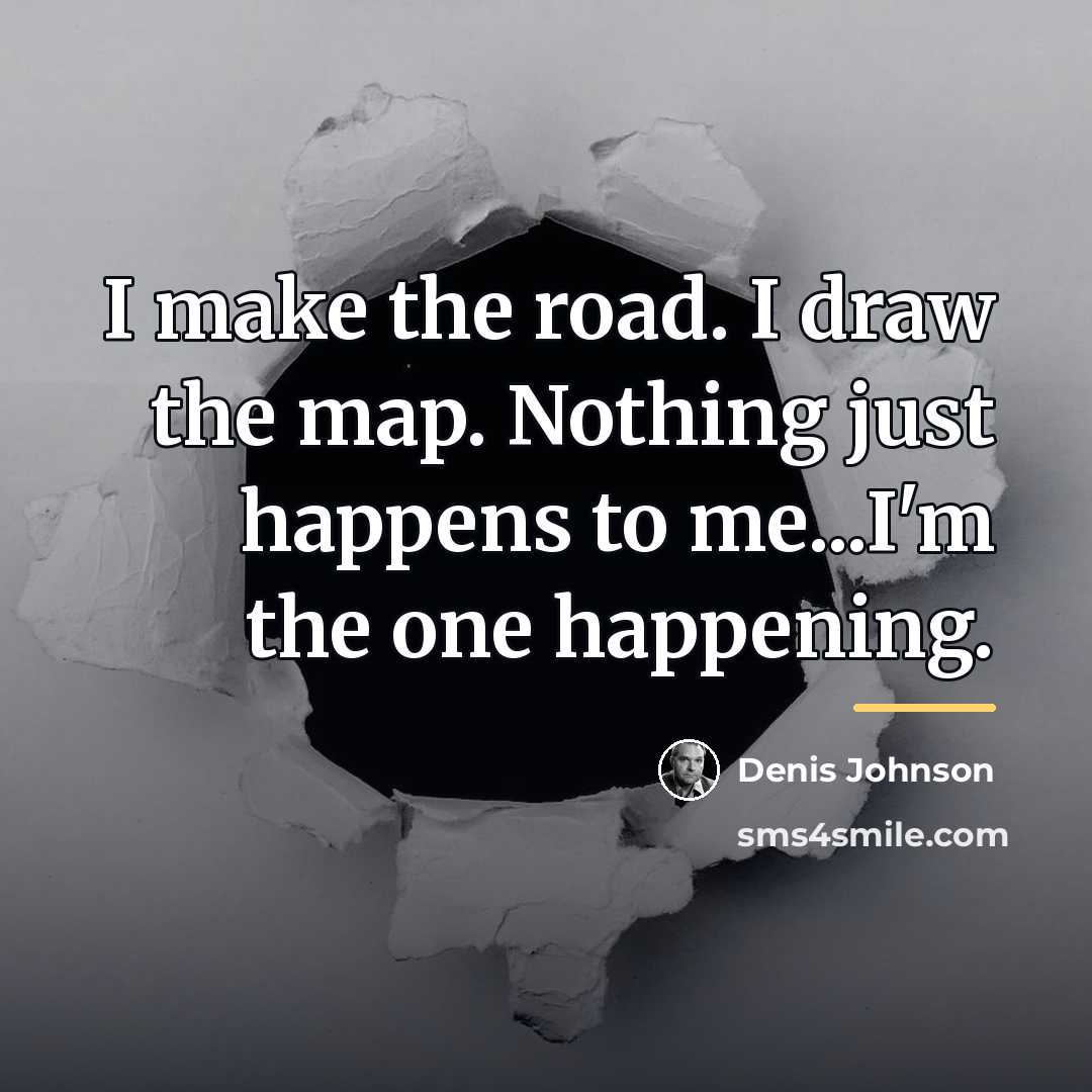 “I make the road. I draw the map. Nothing just…” quote by Denis Johnson