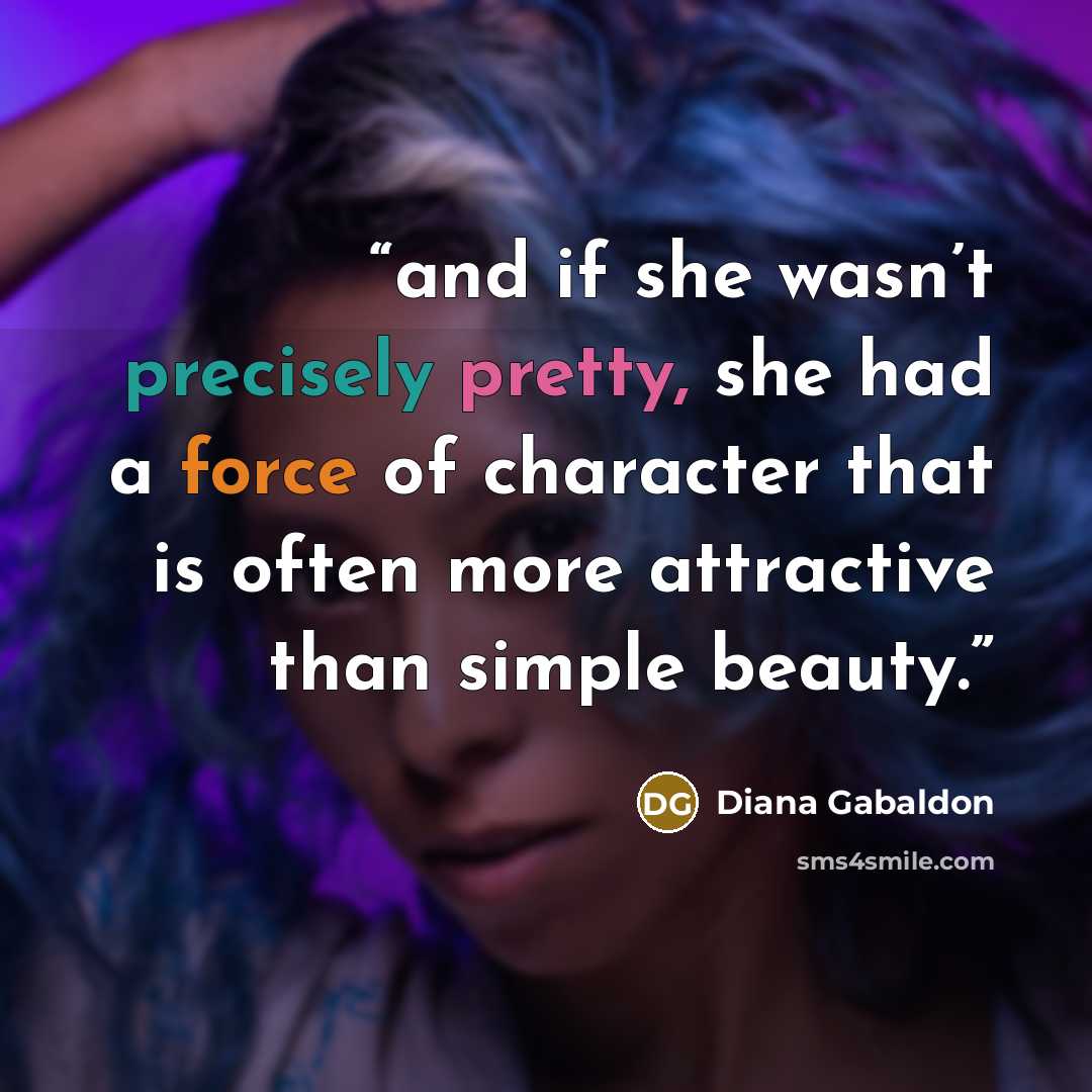 “and if she wasn’t precisely pretty, she had a force of character that is often more attractive than simple beauty.” quote by Diana Gabaldon
