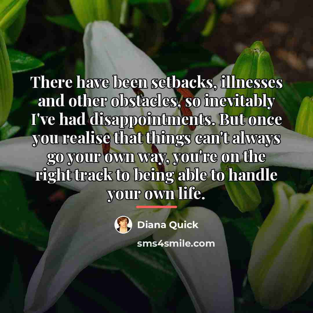 “There have been setbacks, illnesses and other obstacles, so inevitably…” quote by Diana Quick