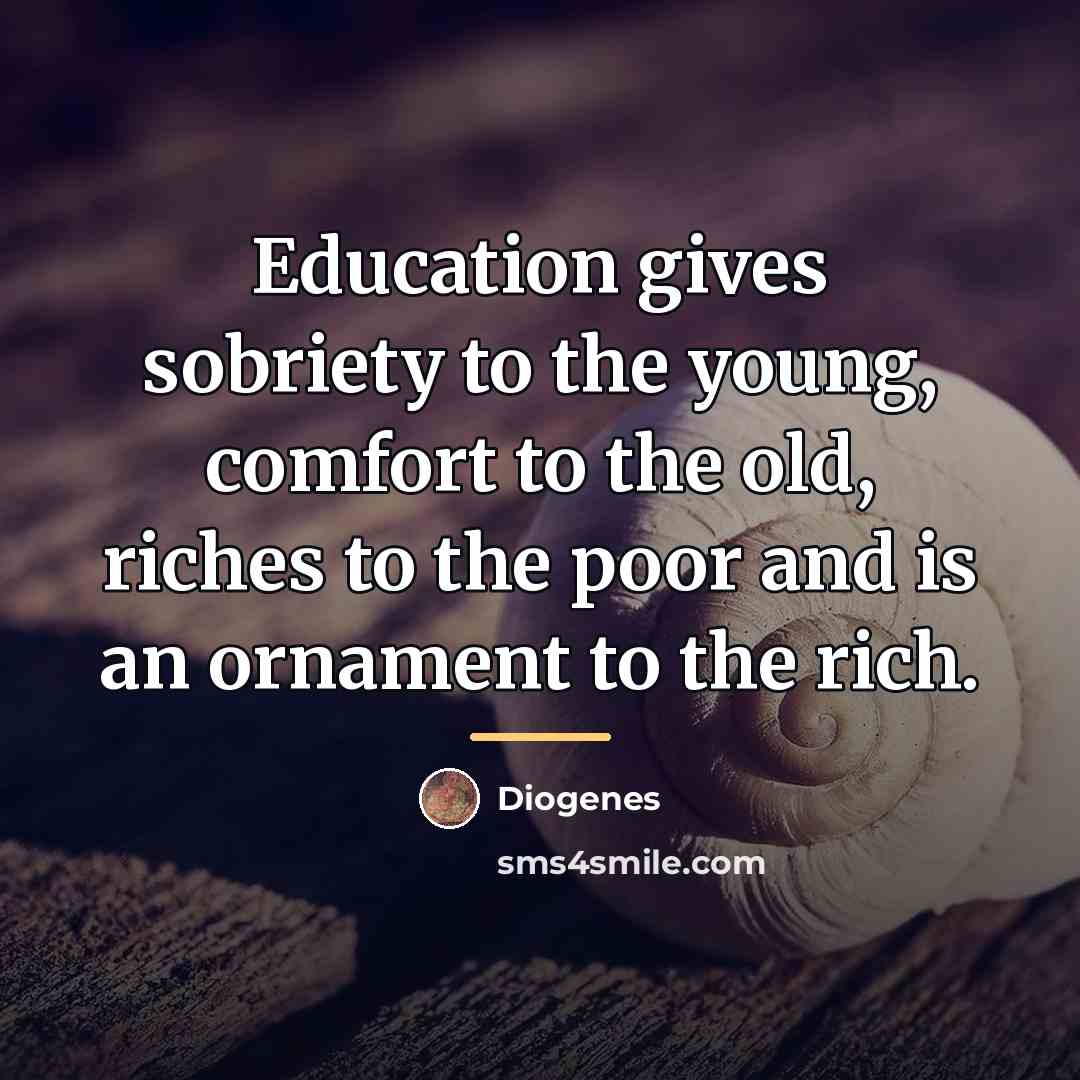“Education gives sobriety to the young, comfort to the old,…” quote by Diogenes