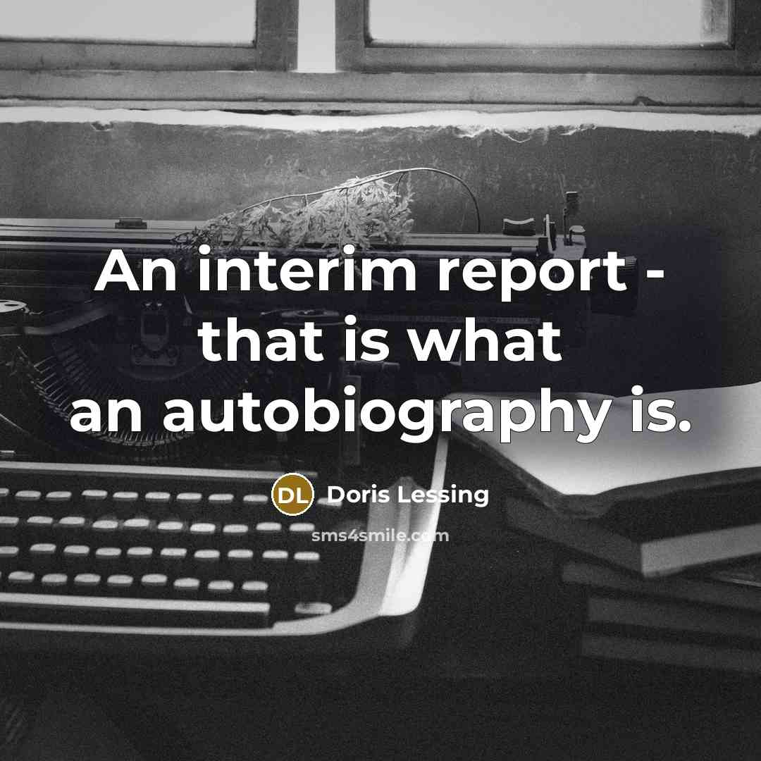 “An interim report - that is what an autobiography is.…” quote by Doris Lessing