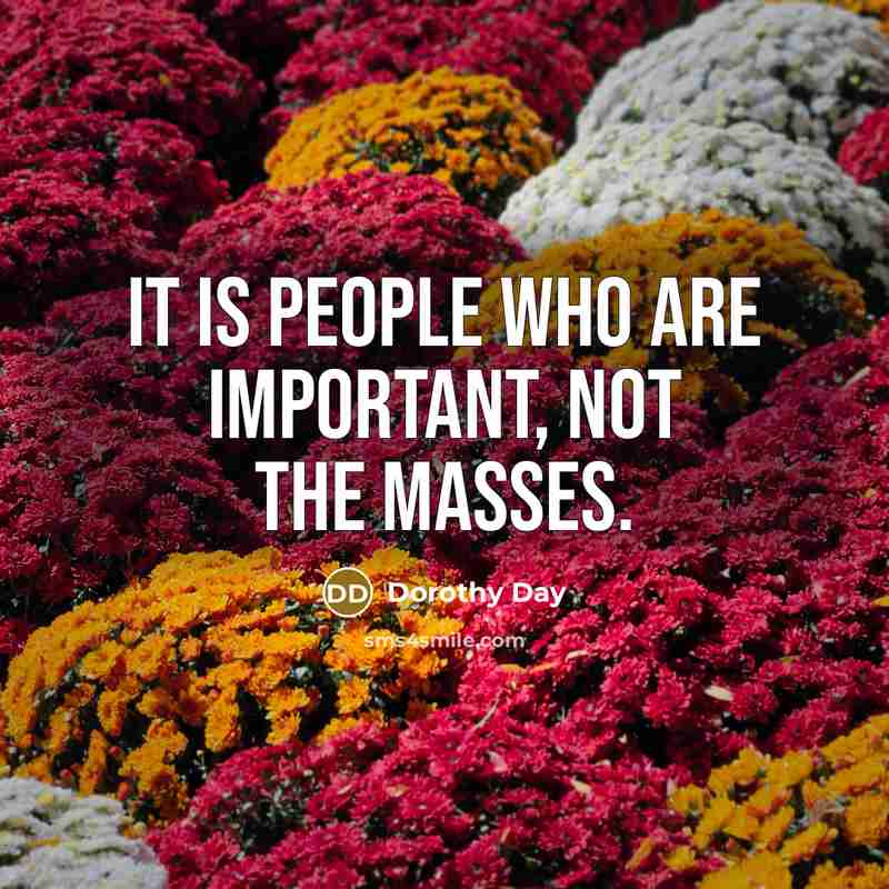 “It is people who are important, not the masses.…” quote by Dorothy Day