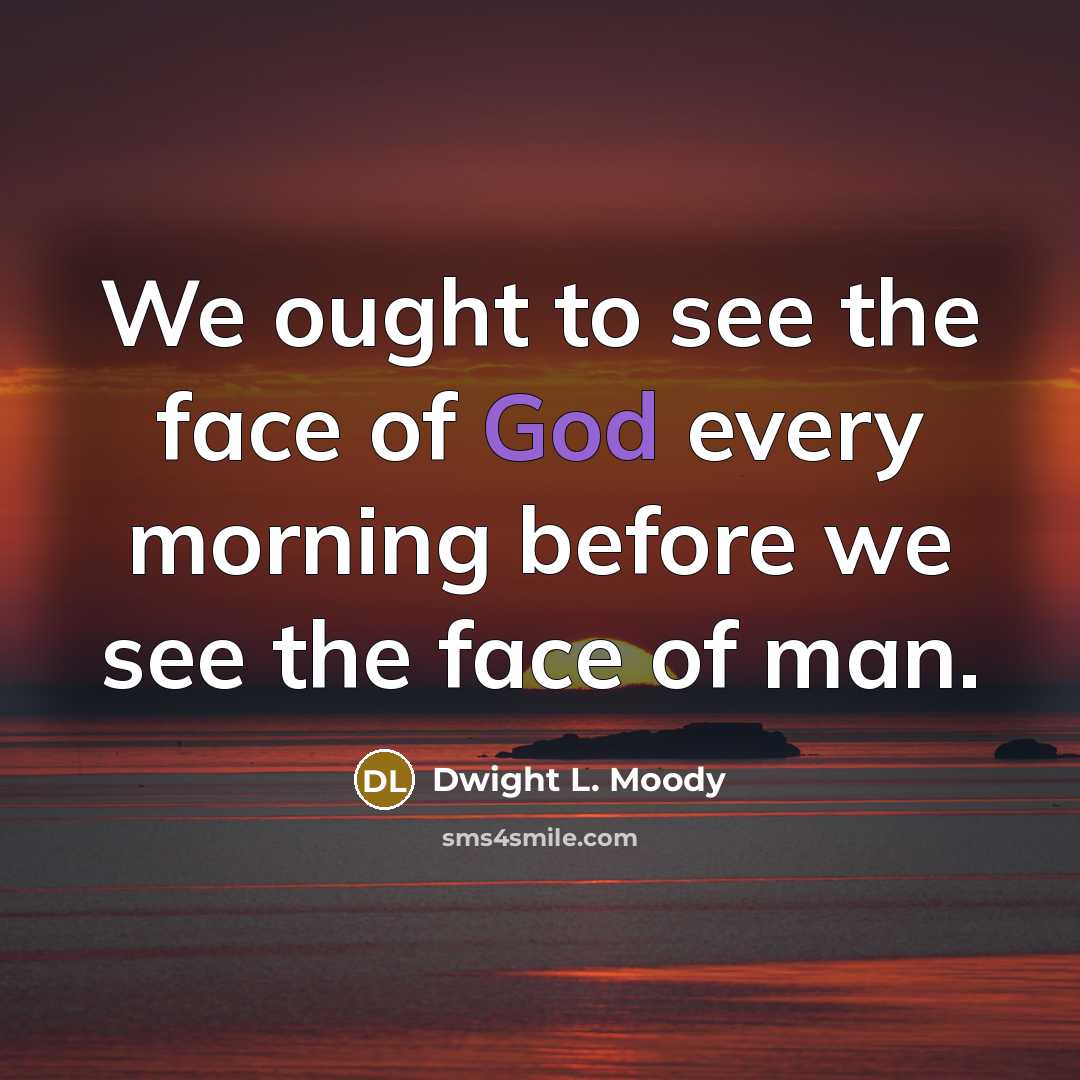 “We ought to see the face of God every morning…” quote by Dwight L. Moody