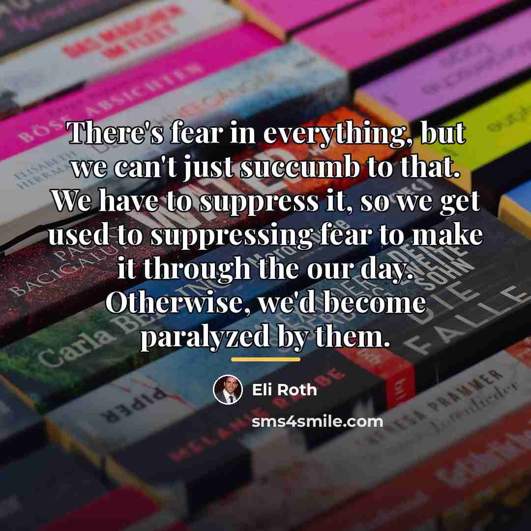 “There's fear in everything, but we can't just succumb to…” quote by Eli Roth