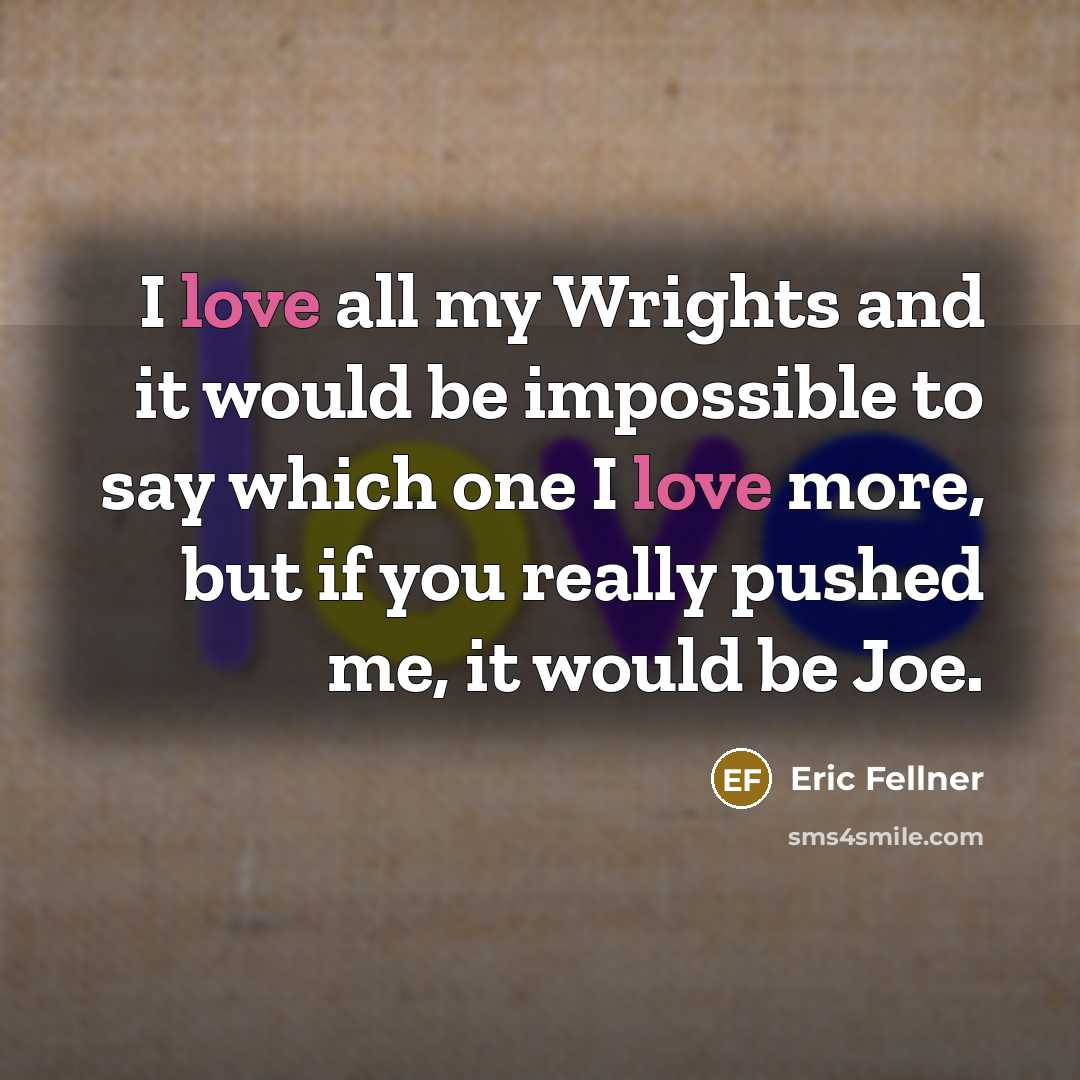 “I love all my Wrights and it would be impossible…” quote by Eric Fellner