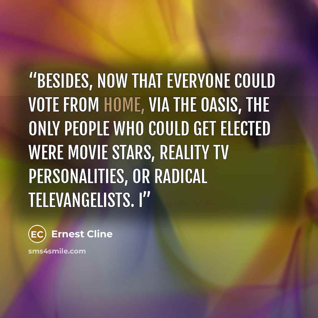 “Besides, now that everyone could vote from home, via the OASIS, the only people who could get elected were movie stars, reality TV personalities, or radical televangelists. I” quote by Ernest Cline
