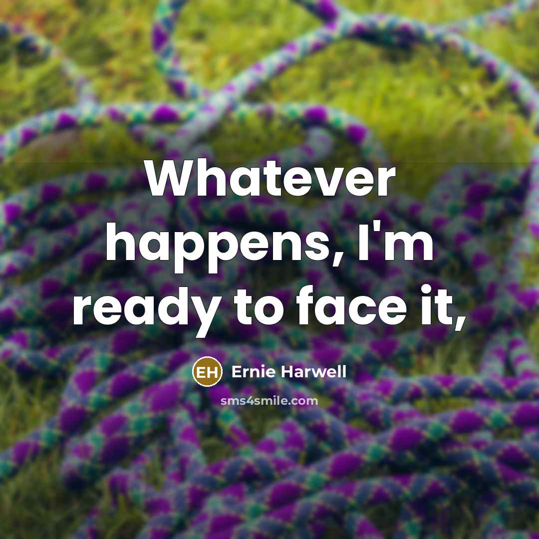 “Whatever happens, I'm ready to face it,…” quote by Ernie Harwell