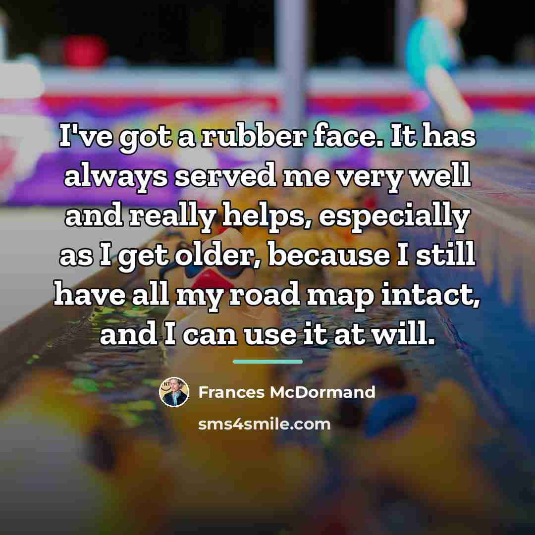 “I've got a rubber face. It has always served me…” quote by Frances McDormand