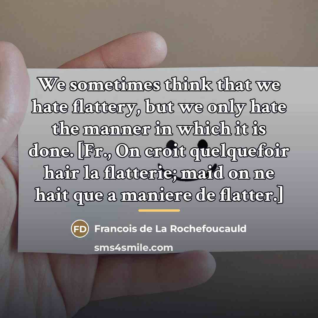 “We sometimes think that we hate flattery, but we only…” quote by Francois de La Rochefoucauld