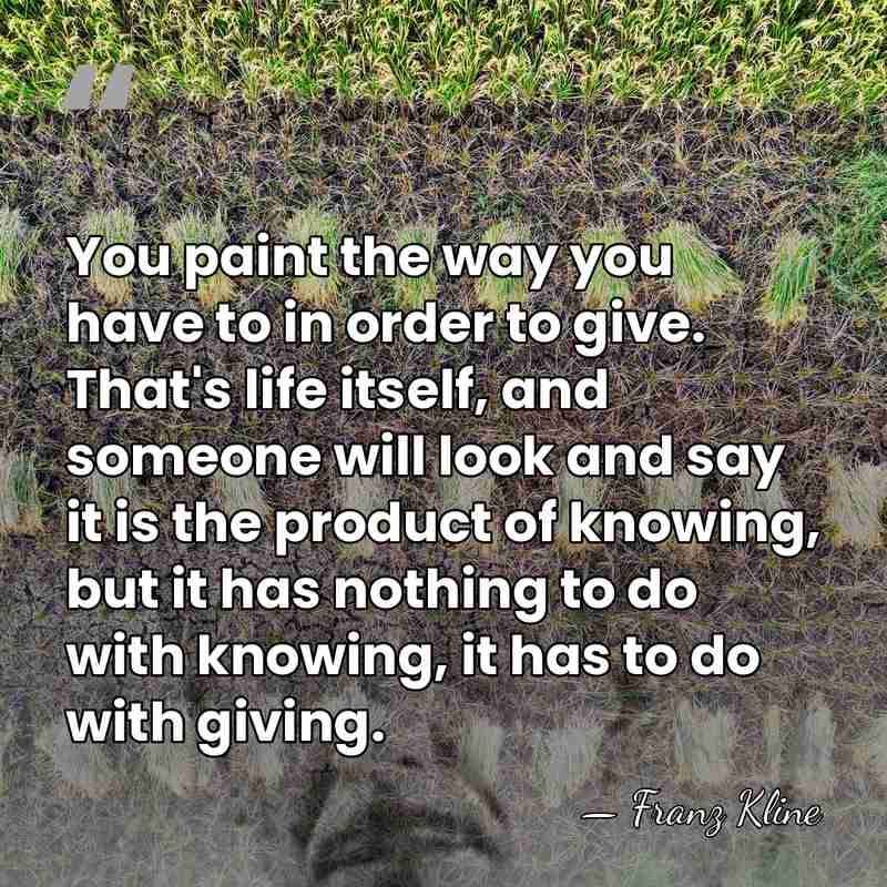 You paint the way you have to in order to give. That's&hellip; - Franz Kline