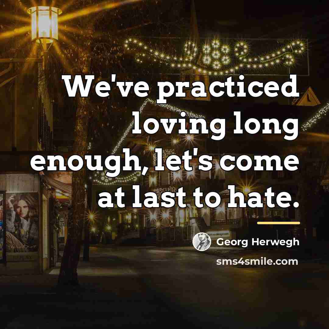 “We've practiced loving long enough, let's come at last to…” quote by Georg Herwegh