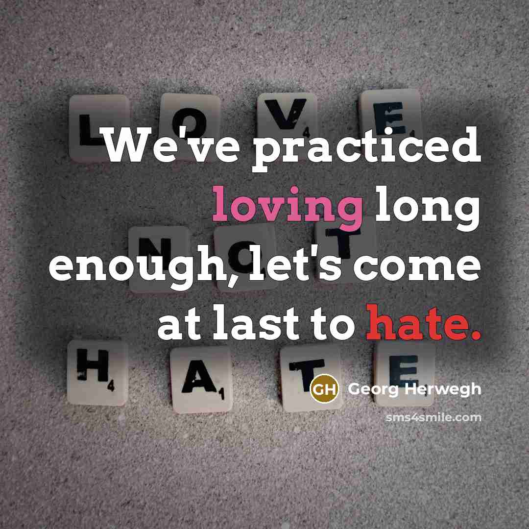 “We've practiced loving long enough, let's come at last to hate.” quote by Georg Herwegh