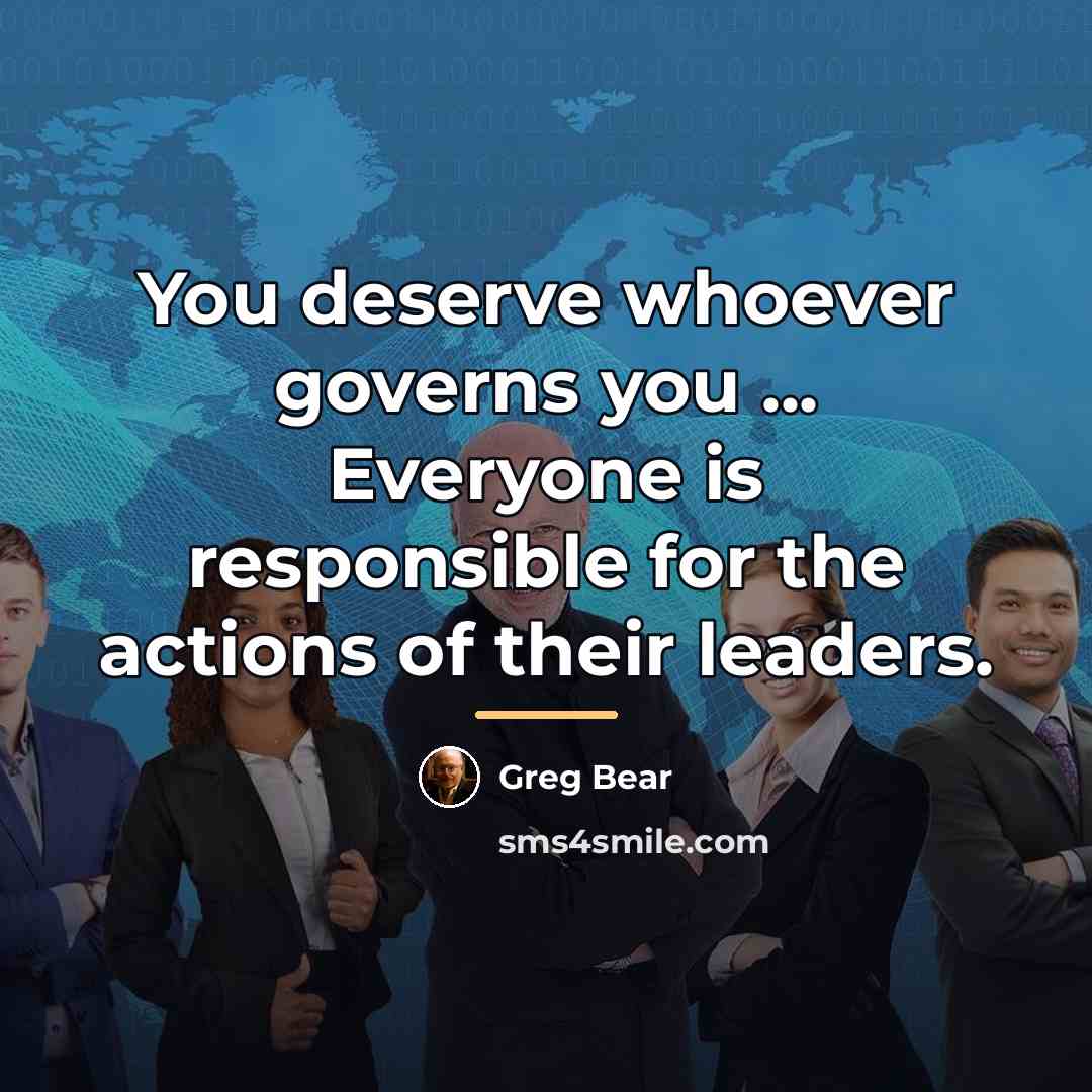 “You deserve whoever governs you ... Everyone is responsible for…” quote by Greg Bear