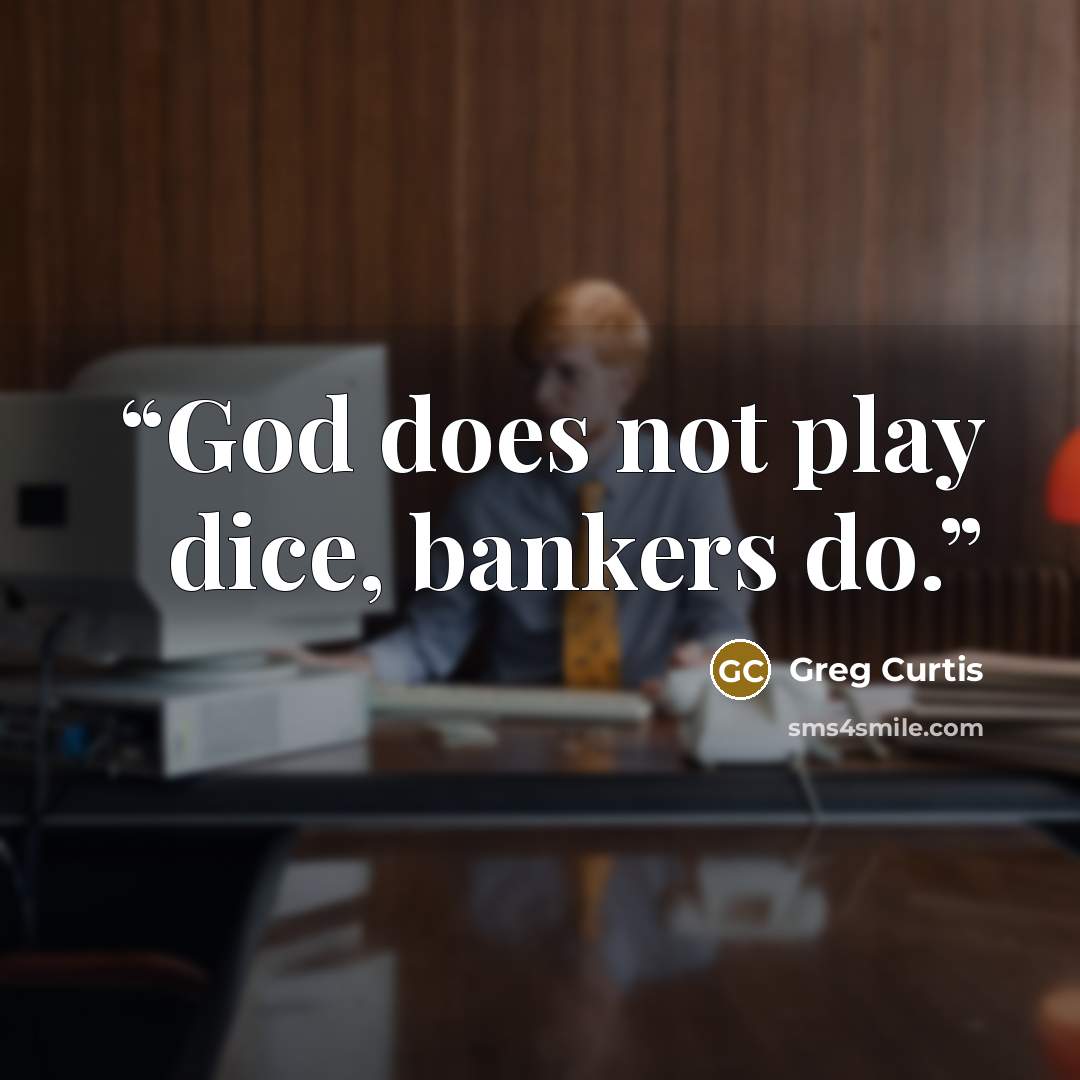 “God does not play dice, bankers do.” quote by Greg Curtis