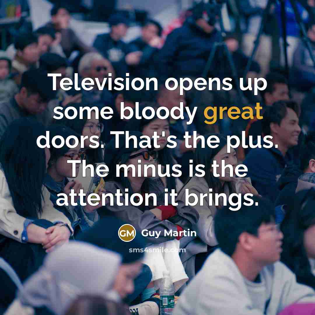 “Television opens up some bloody great doors. That's the plus.…” quote by Guy Martin