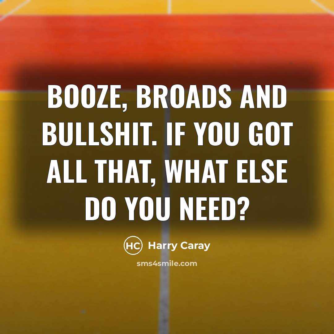 “Booze, broads and bullshit. If you got all that, what…” quote by Harry Caray