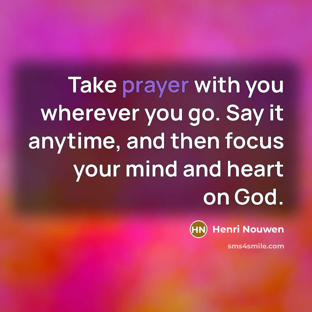 “Take prayer with you wherever you go. Say it anytime,…” quote by Henri Nouwen