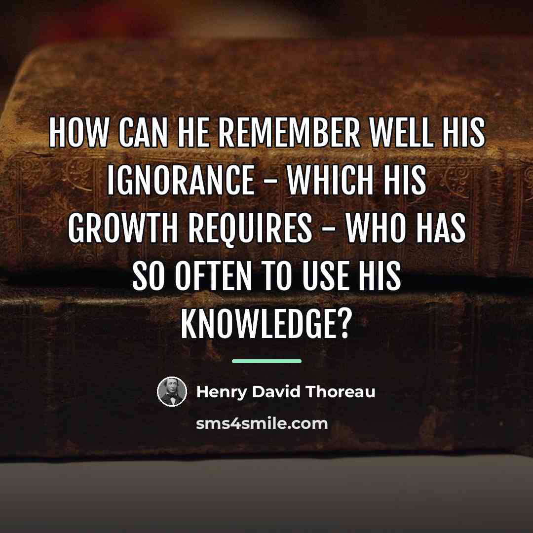 “How can he remember well his ignorance - which his…” quote by Henry David Thoreau