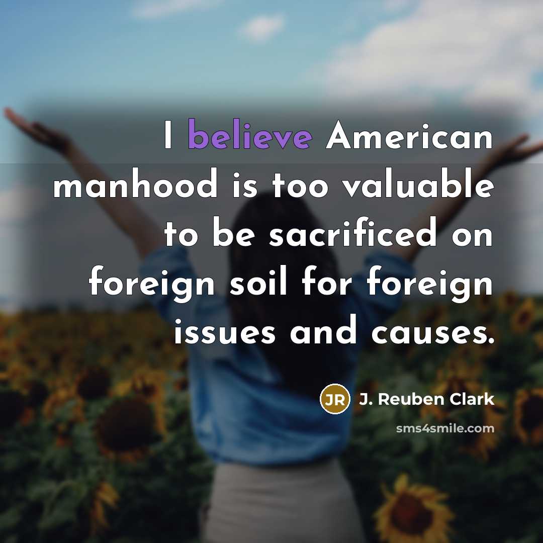 “I believe American manhood is too valuable to be sacrificed…” quote by J. Reuben Clark