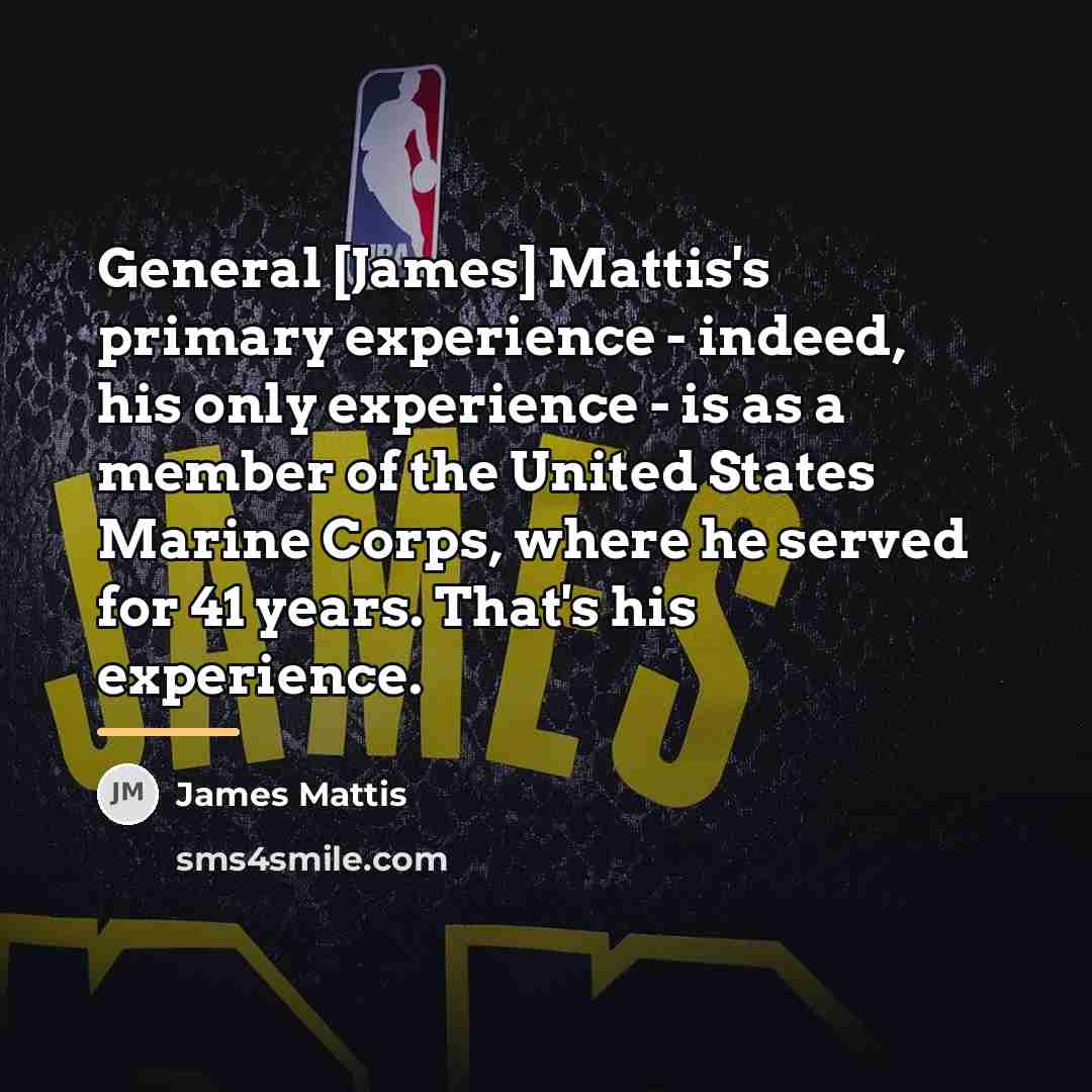 “General [James] Mattis's primary experience - indeed, his only experience…” quote by James Mattis
