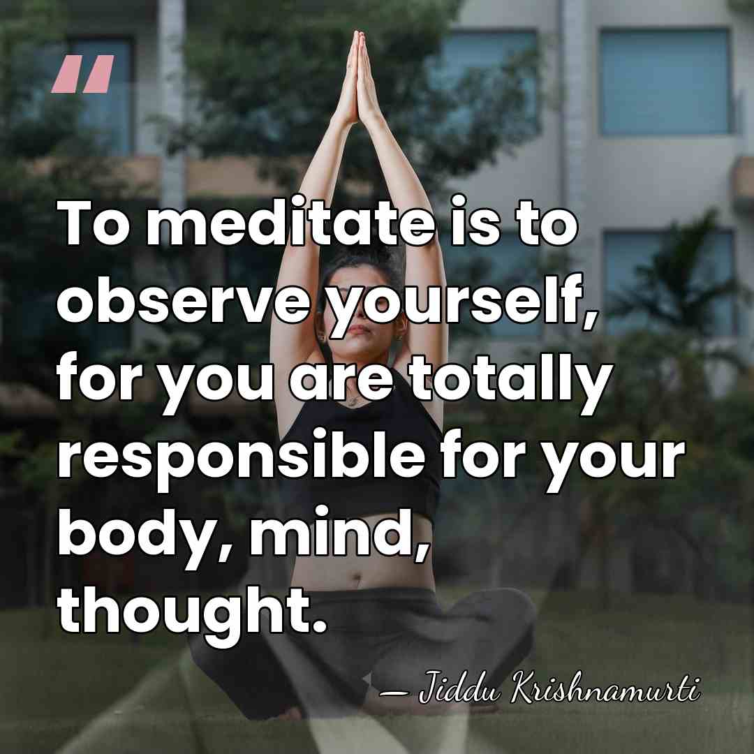 To meditate is to observe yourself, for you are totally responsible for&hellip; - Jiddu Krishnamurti