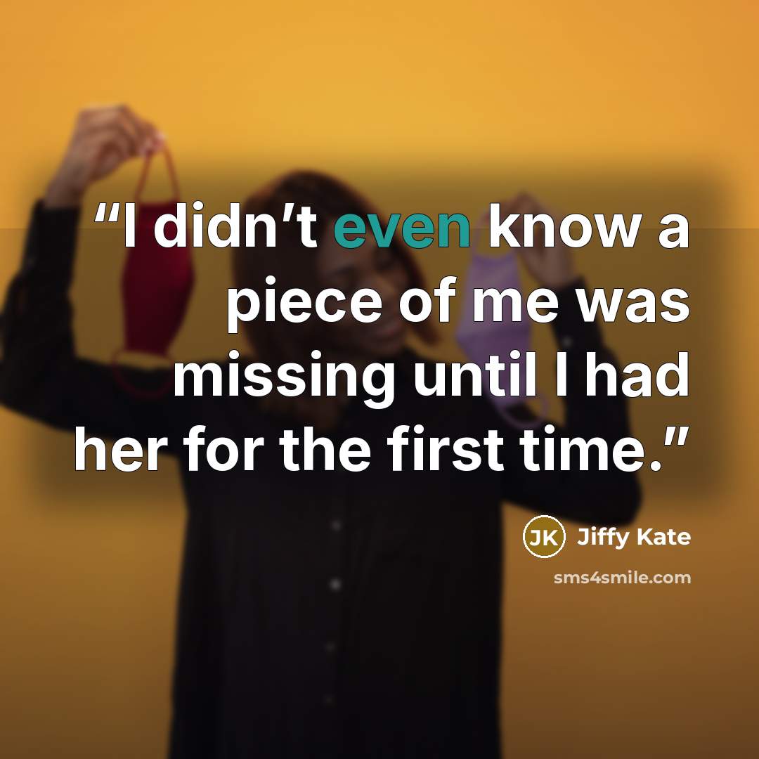 “I didn’t even know a piece of me was missing until I had her for the first time.” quote by Jiffy Kate