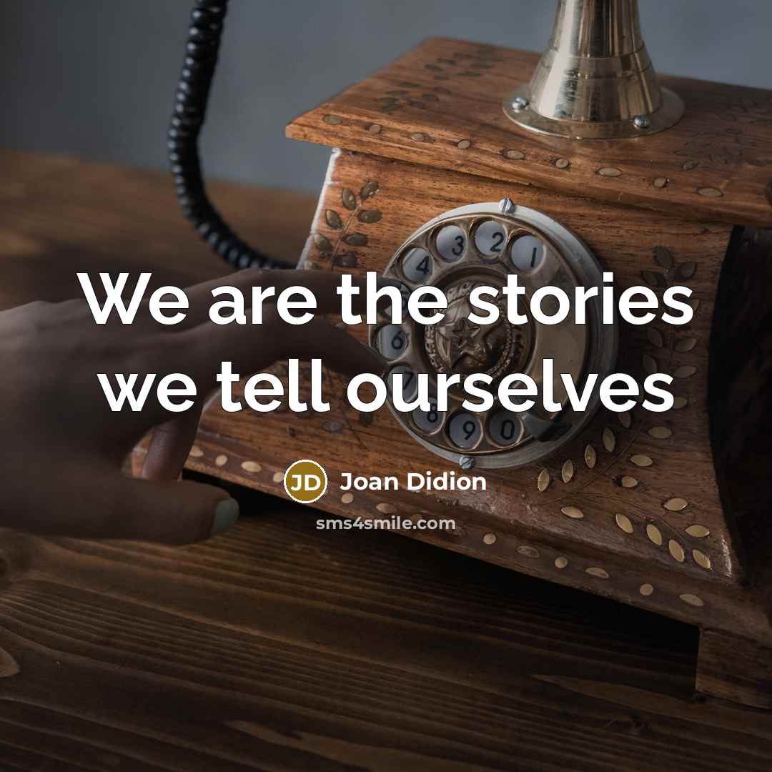“We are the stories we tell ourselves…” quote by Joan Didion