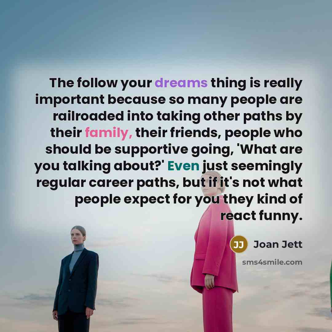 “The follow your dreams thing is really important because so…” quote by Joan Jett